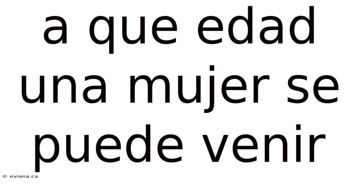 A Que Edad Una Mujer Se Puede Venir
