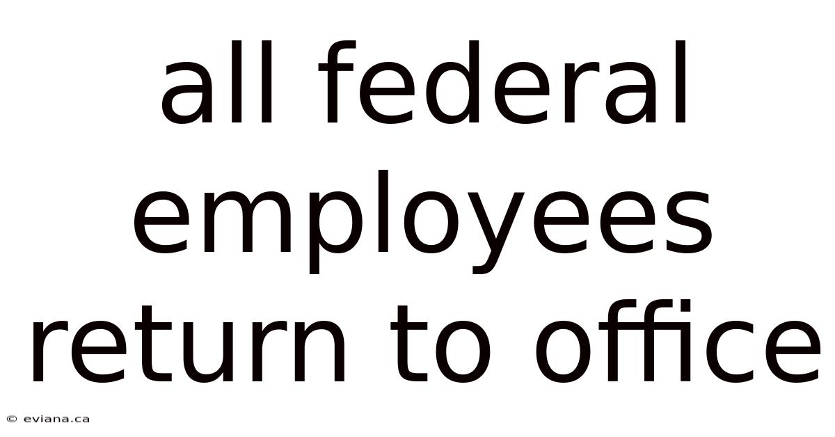 All Federal Employees Return To Office