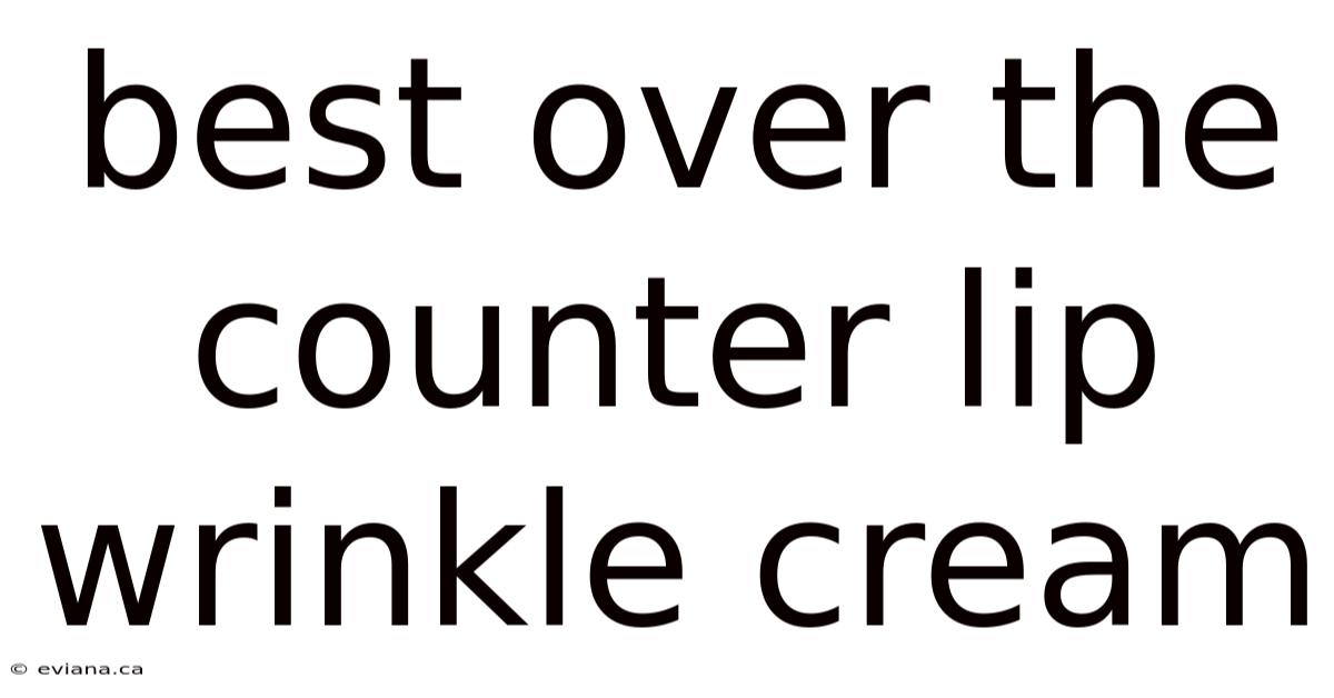 Best Over The Counter Lip Wrinkle Cream