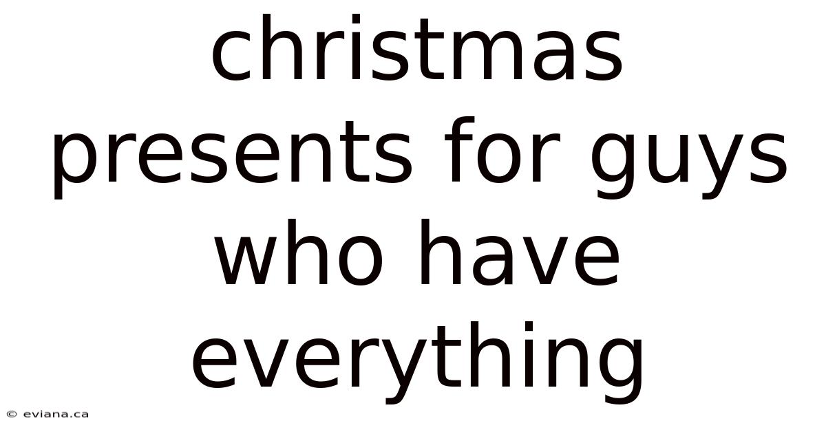 Christmas Presents For Guys Who Have Everything