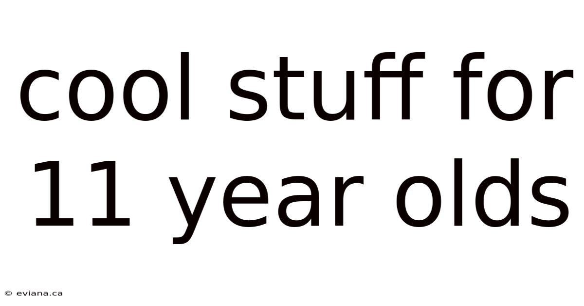 Cool Stuff For 11 Year Olds