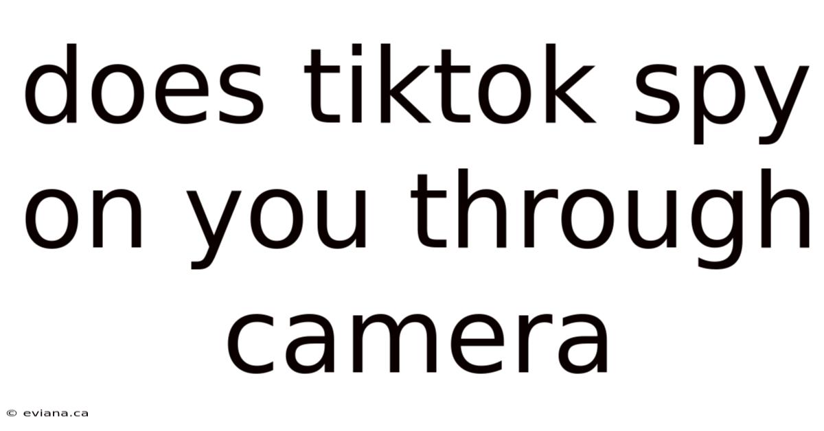 Does Tiktok Spy On You Through Camera