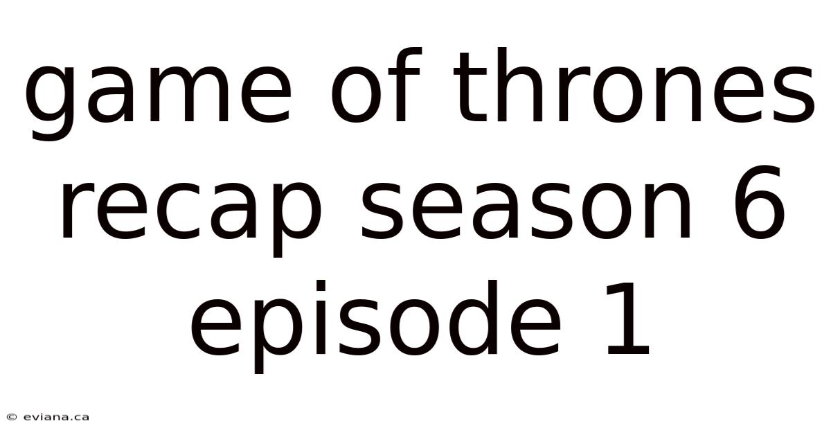 Game Of Thrones Recap Season 6 Episode 1