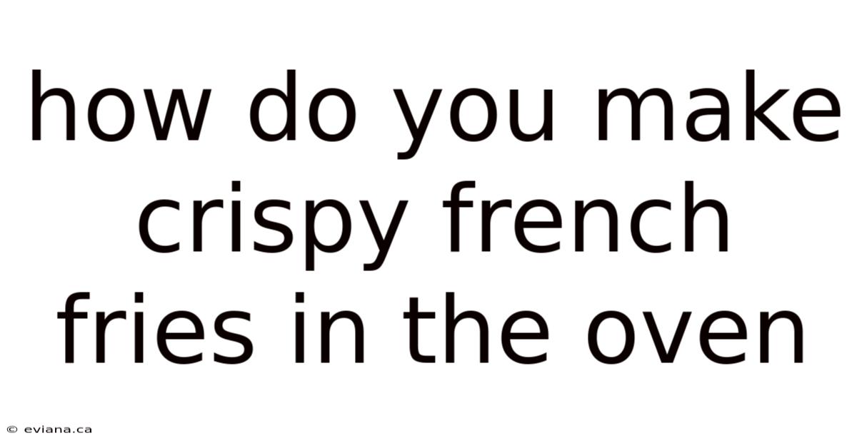 How Do You Make Crispy French Fries In The Oven