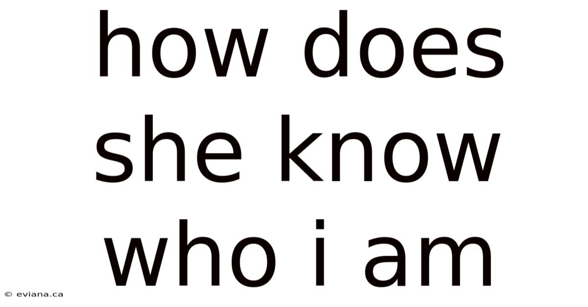How Does She Know Who I Am