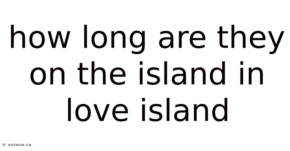How Long Are They On The Island In Love Island