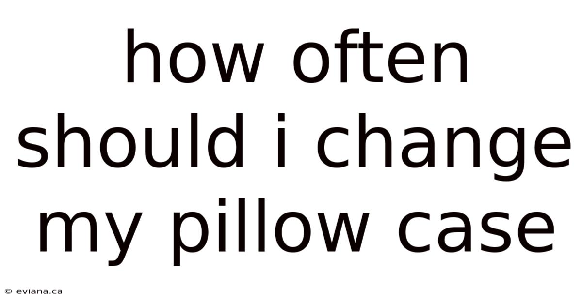 How Often Should I Change My Pillow Case