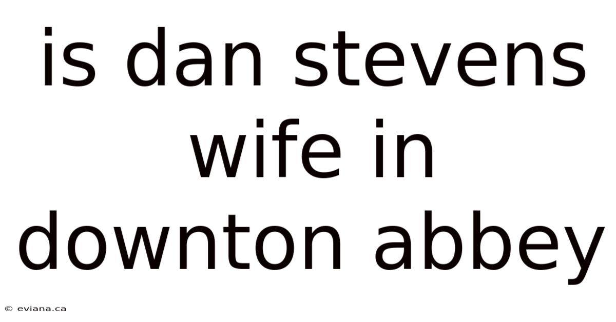 Is Dan Stevens Wife In Downton Abbey