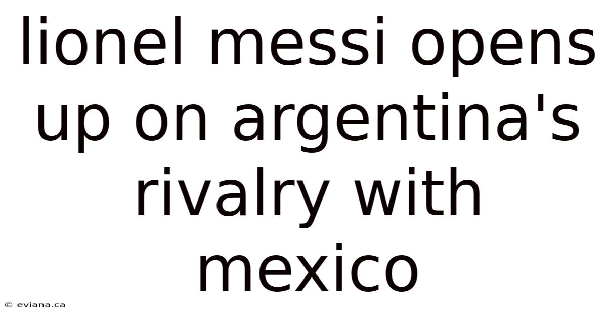 Lionel Messi Opens Up On Argentina's Rivalry With Mexico