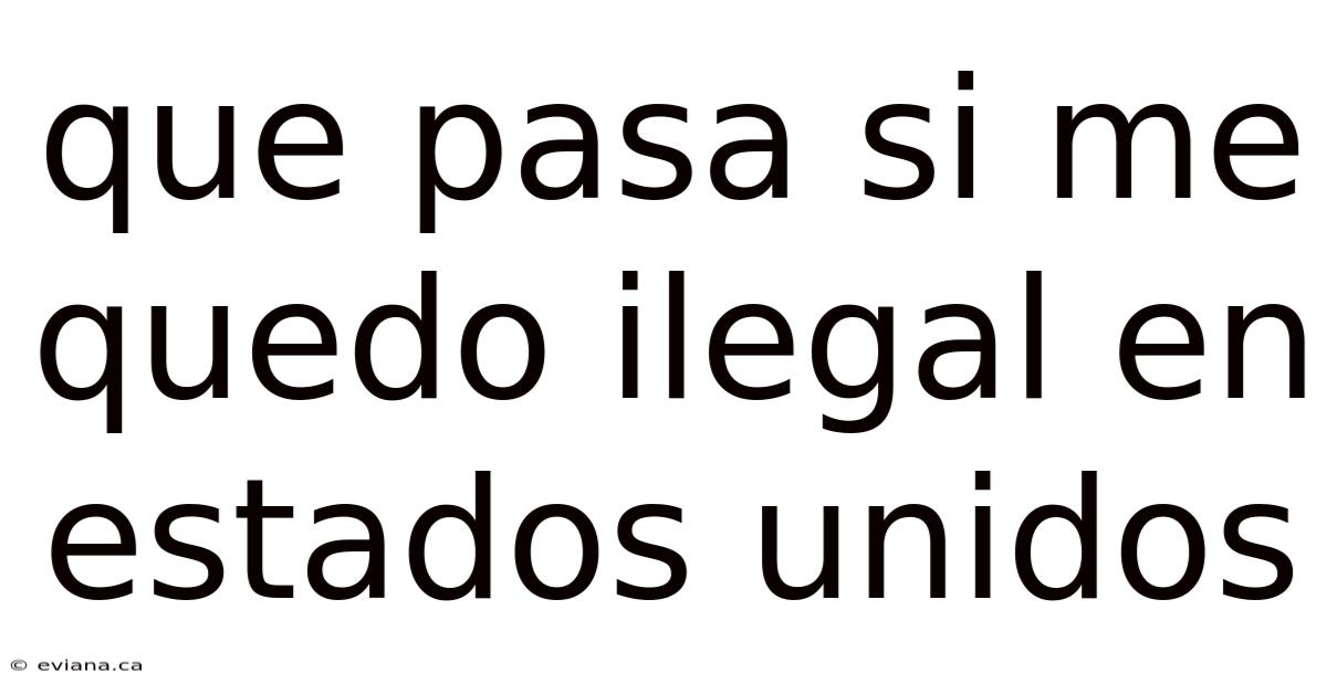 Que Pasa Si Me Quedo Ilegal En Estados Unidos