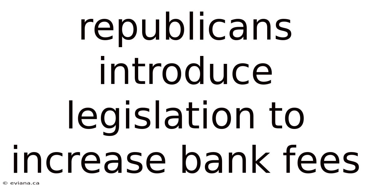 Republicans Introduce Legislation To Increase Bank Fees