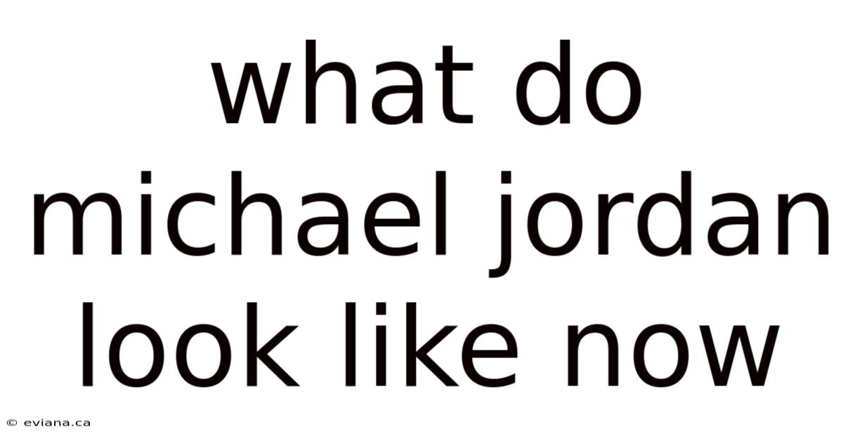 What Do Michael Jordan Look Like Now