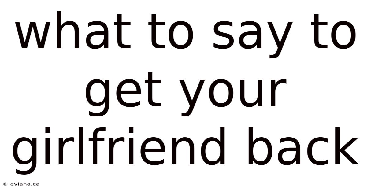 What To Say To Get Your Girlfriend Back