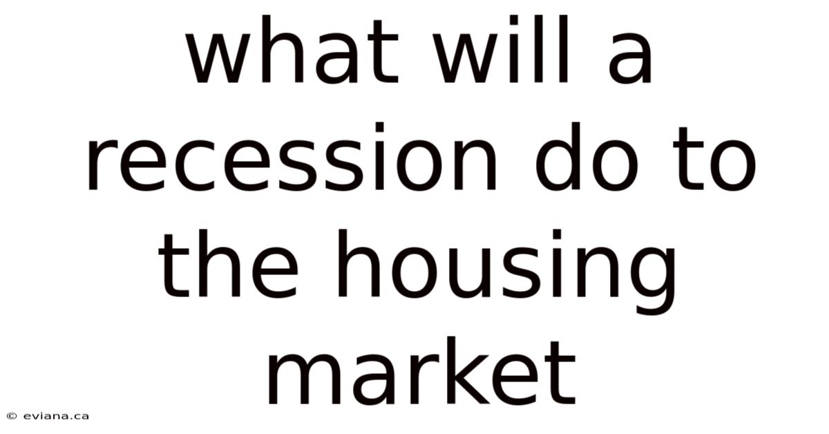 What Will A Recession Do To The Housing Market