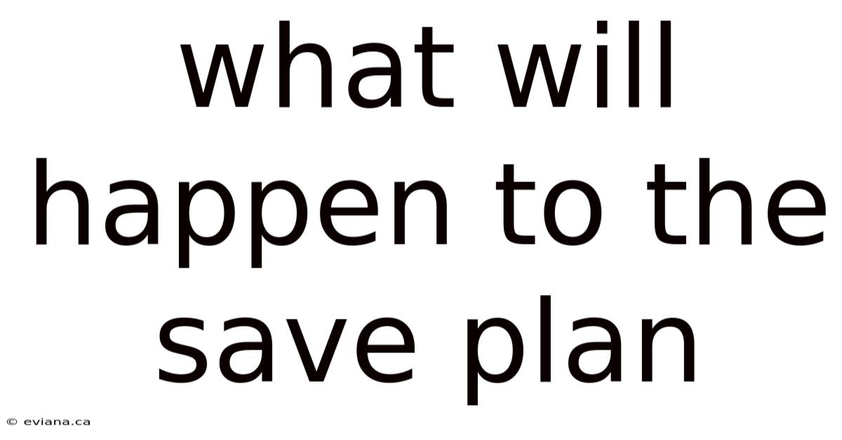 What Will Happen To The Save Plan