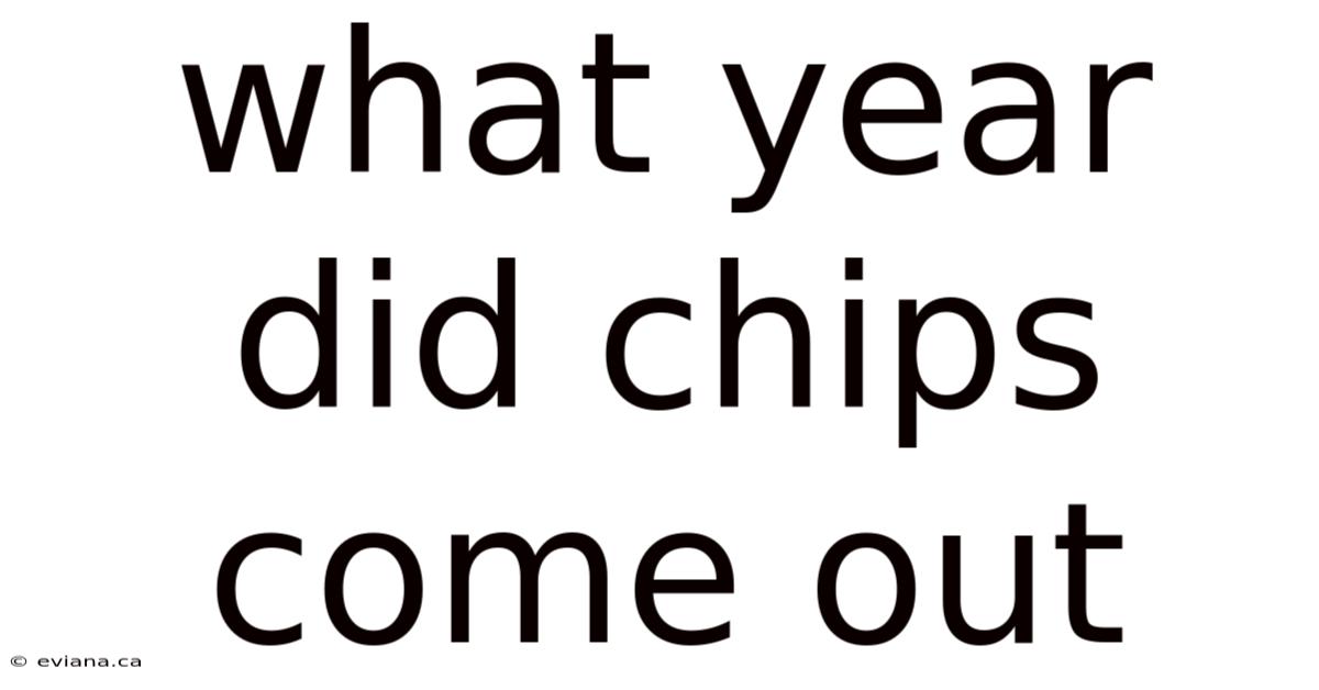 What Year Did Chips Come Out