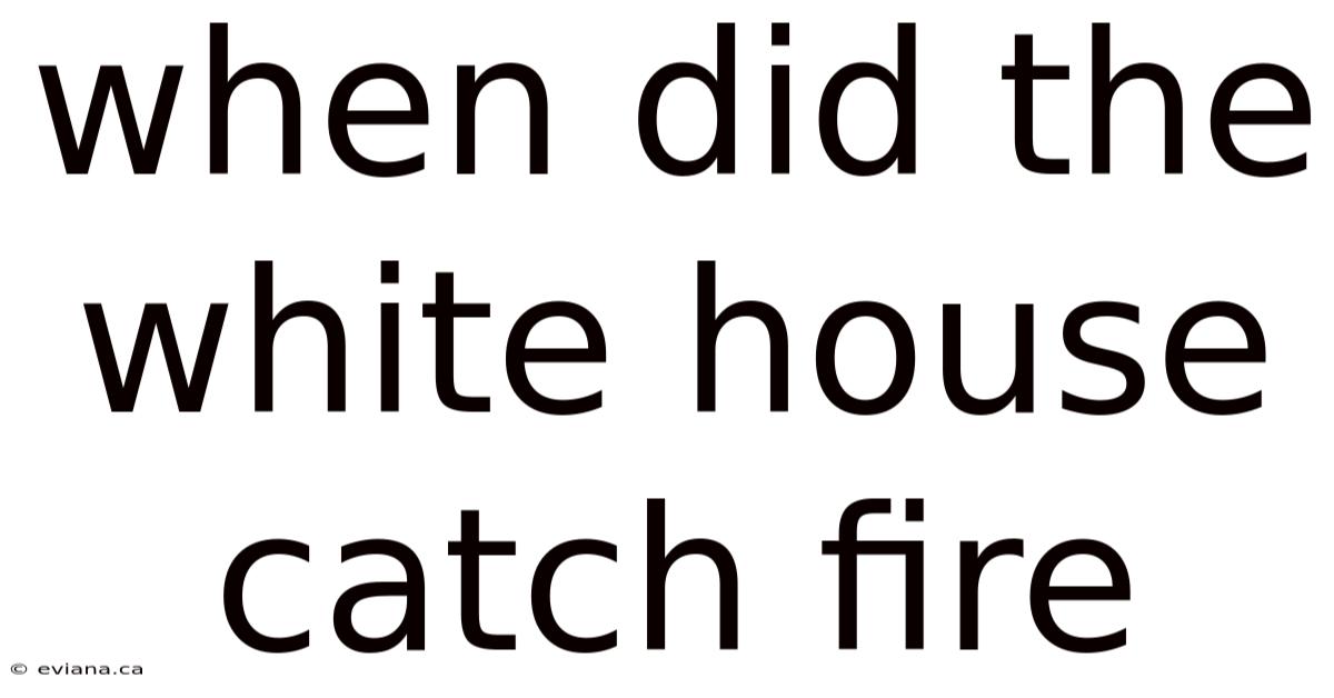 When Did The White House Catch Fire