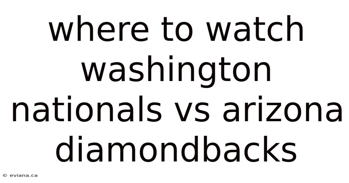 Where To Watch Washington Nationals Vs Arizona Diamondbacks