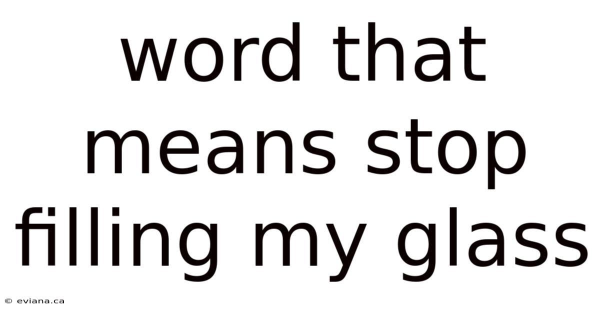 Word That Means Stop Filling My Glass